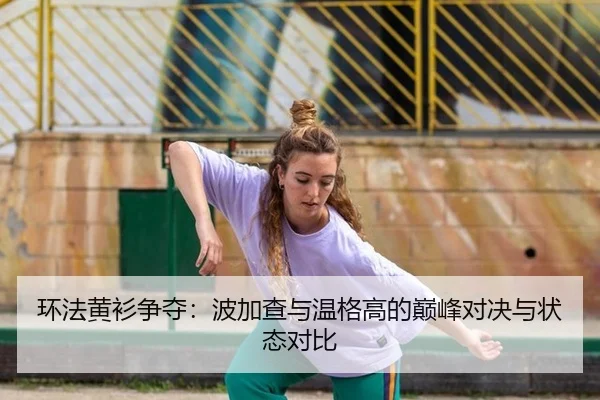 环法黄衫争夺：波加查与温格高的巅峰对决与状态对比