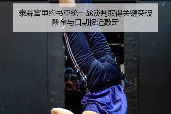 泰森富里约书亚统一战谈判取得关键突破 酬金与日期接近敲定